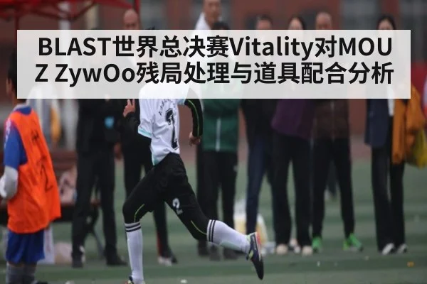 BLAST世界总决赛Vitality对MOUZ ZywOo残局处理与道具配合分析 - kaiyun