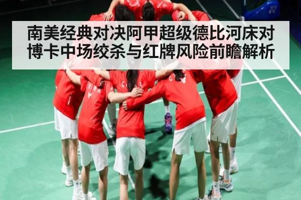 南美经典对决阿甲超级德比河床对博卡中场绞杀与红牌风险前瞻解析 - kaiyun